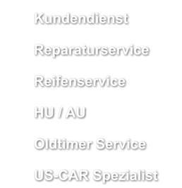 	Kundendienst 	Reparaturservice 	Reifenservice 	HU / AU 	Oldtimer Service 	US-CAR Spezialist